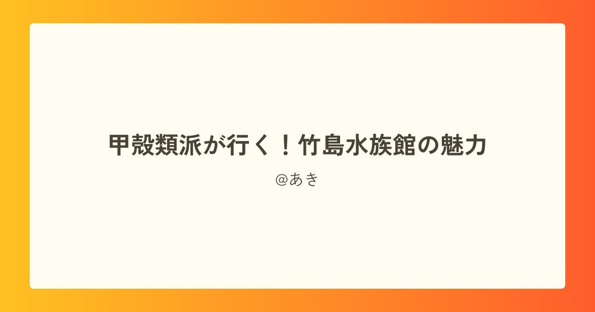 甲殻類派が行く!竹島水族館の魅力