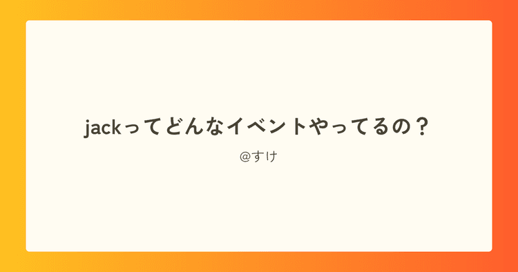 jackってどんなイベントやってるの？