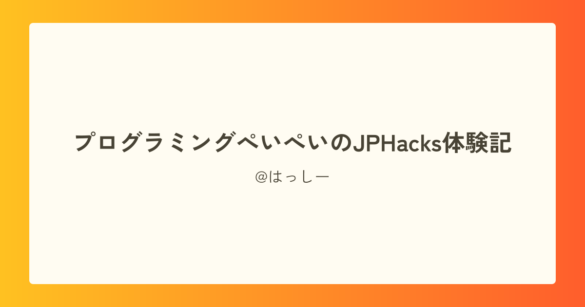 プログラミングぺいぺいのJPHacks体験記