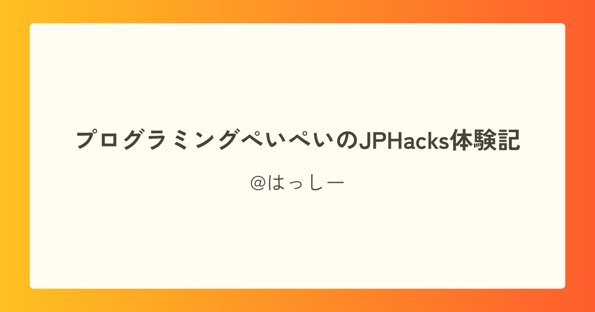 プログラミングぺいぺいのJPHacks体験記