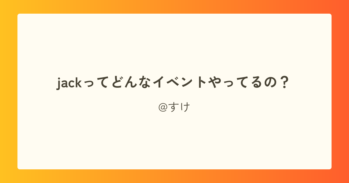 jackってどんなイベントやってるの?