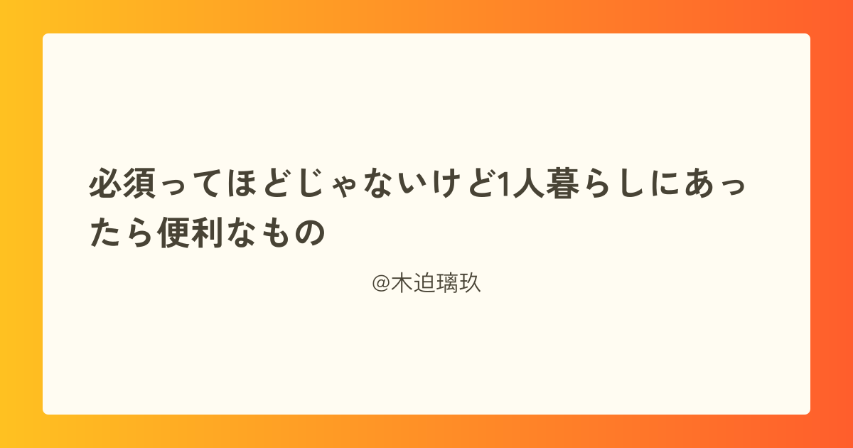 必須ってほどじゃないけど1人暮らしにあったら便利なもの