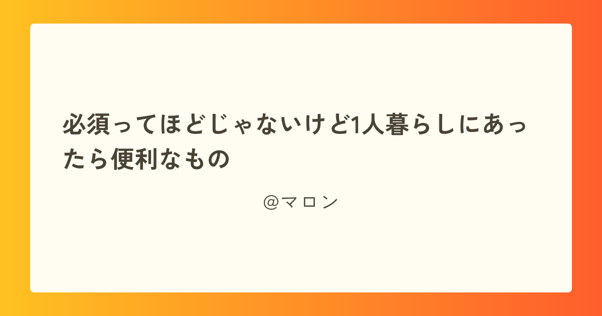 必須ってほどじゃないけど1人暮らしにあったら便利なもの